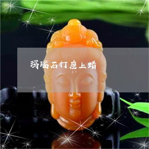 玛瑙石打磨上蜡/2023033092935 玛瑙石打磨上蜡/2023033092935