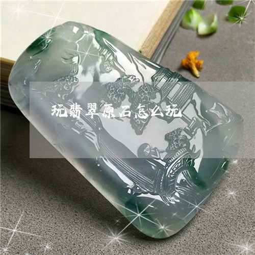 玩翡翠原石怎么玩/2023031685260 玩翡翠原石怎么玩/2023031685260