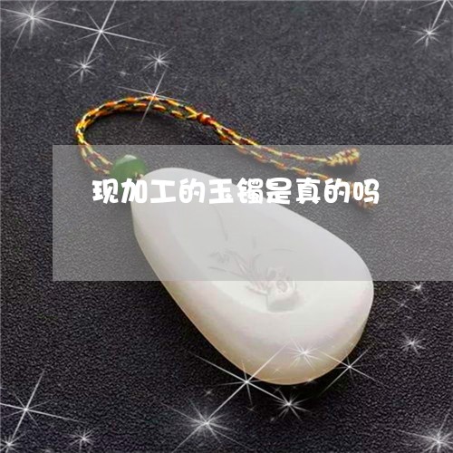 现加工的玉镯是真的吗/2023021535379
