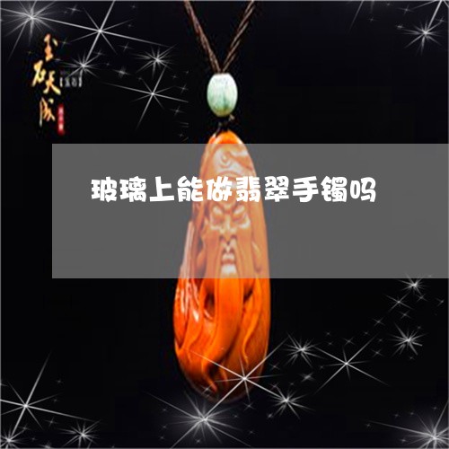 玻璃上能做翡翠手镯吗/2023021603818 玻璃上能做翡翠手镯吗/2023021603818