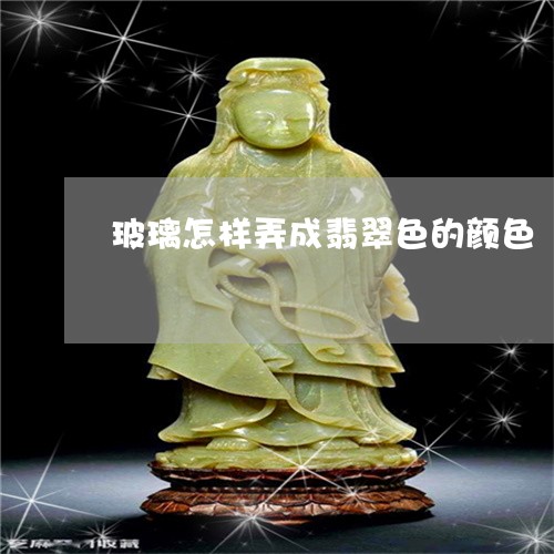 玻璃怎样弄成翡翠色的颜色/2023071118259