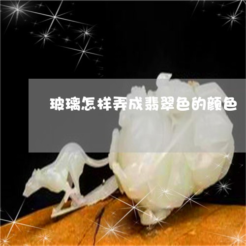 玻璃怎样弄成翡翠色的颜色/2023071194957