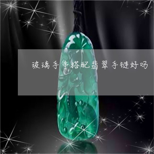 玻璃手串搭配翡翠手链好吗/2023061953827