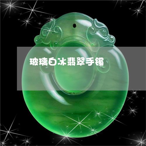 玻璃白冰翡翠手镯/2023031569605