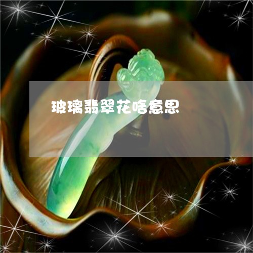 玻璃翡翠花啥意思/2023031563858