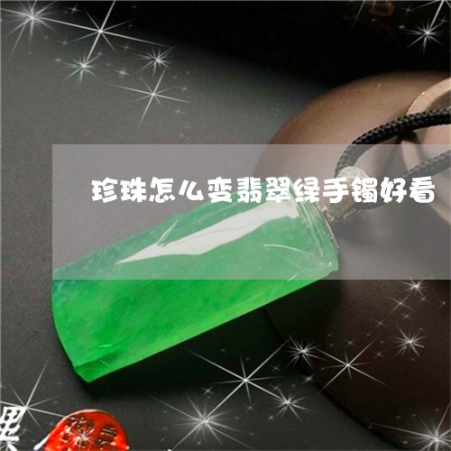 珍珠怎么变翡翠绿手镯好看/2023071118250