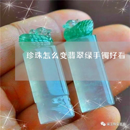 珍珠怎么变翡翠绿手镯好看/2023071180484