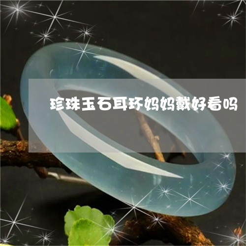 珍珠玉石耳环妈妈戴好看吗/2023061935381 珍珠玉石耳环妈妈戴好看吗/2023061935381