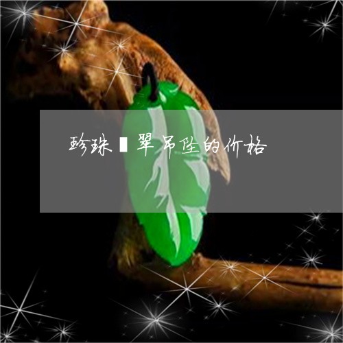 珍珠翡翠吊坠的价格/2023041371697 珍珠翡翠吊坠的价格/2023041371697