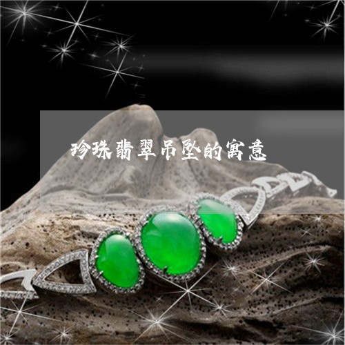 珍珠翡翠吊坠的寓意/2023041371606 珍珠翡翠吊坠的寓意/2023041371606