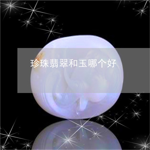 珍珠翡翠和玉哪个好/2023041393825