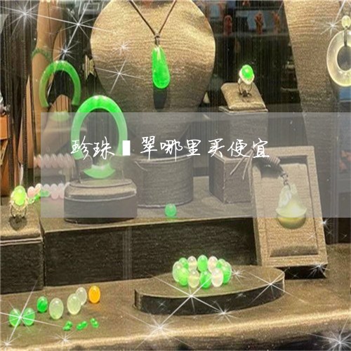 珍珠翡翠哪里买便宜/2023041379494