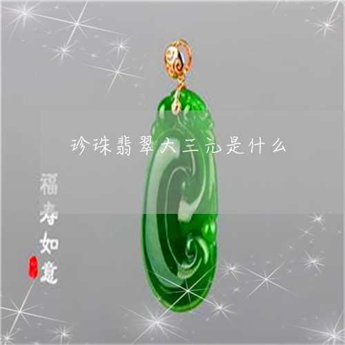 珍珠翡翠大三元是什么/2023021690413 珍珠翡翠大三元是什么/2023021690413