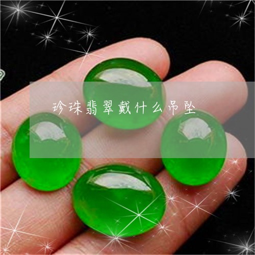 珍珠翡翠戴什么吊坠/2023041373915
