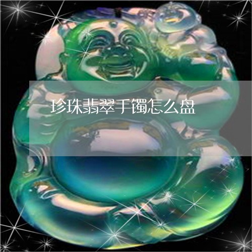 珍珠翡翠手镯怎么盘/2023041338183