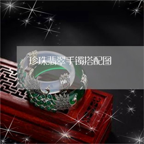 珍珠翡翠手镯搭配图/2023041399382