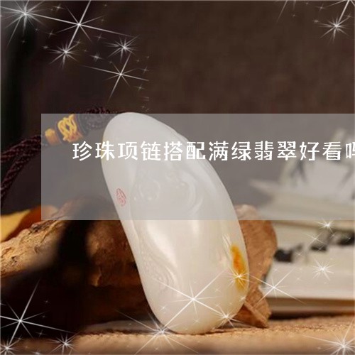 珍珠项链搭配满绿翡翠好看吗/2023071205059