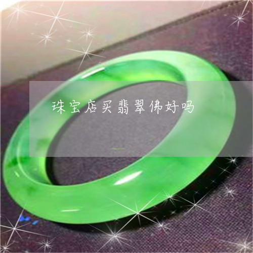 珠宝店买翡翠佛好吗/2023041306937
