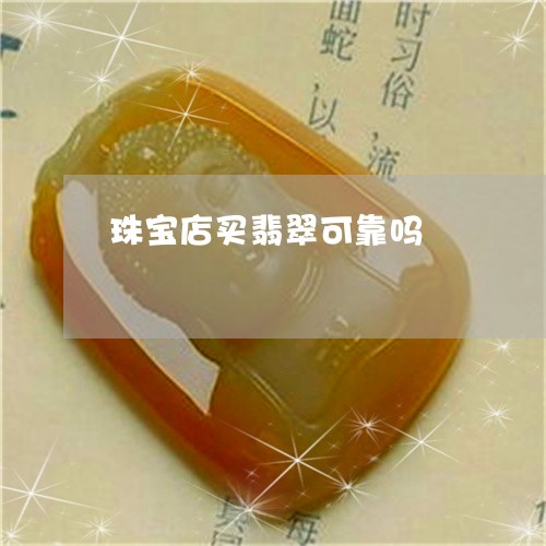 珠宝店买翡翠可靠吗/2023041396036