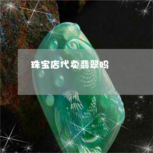 珠宝店代卖翡翠吗/2023031511696 珠宝店代卖翡翠吗/2023031511696