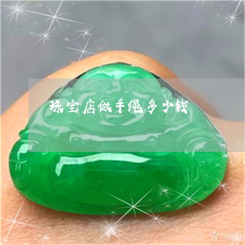 珠宝店做手绳多少钱/2023041383828 珠宝店做手绳多少钱/2023041383828