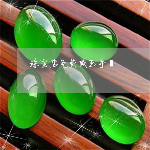 珠宝店免费戴玉手镯/2023041361848 珠宝店免费戴玉手镯/2023041361848