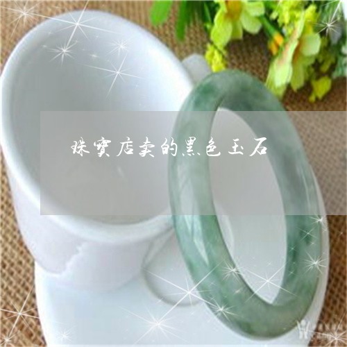 珠宝店卖的黑色玉石/2023041344605