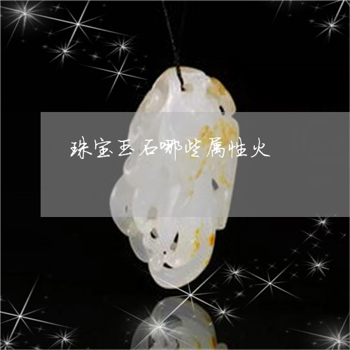 珠宝玉石哪些属性火/2023041349401