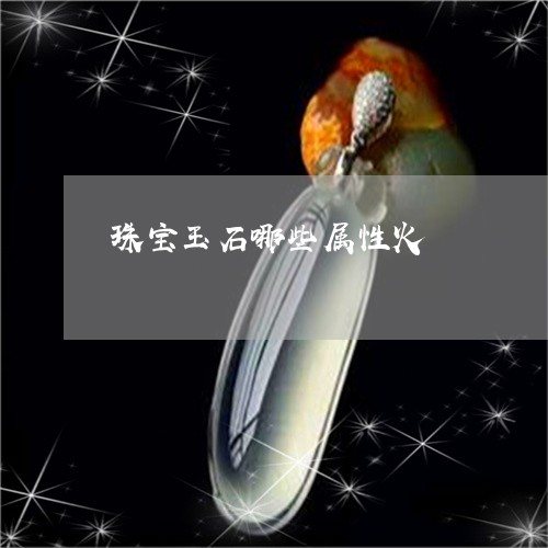 珠宝玉石哪些属性火/2023041351725