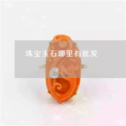 珠宝玉石哪里有批发/2023041337262