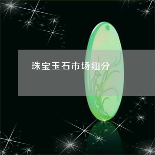 珠宝玉石市场细分/2023031596160 珠宝玉石市场细分/2023031596160