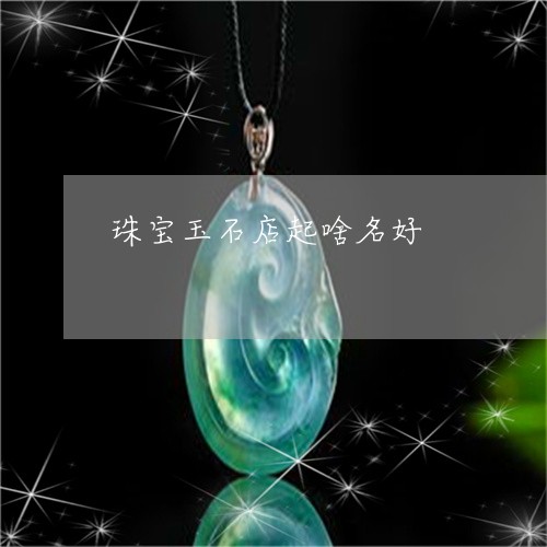 珠宝玉石店起啥名好/2023041309484