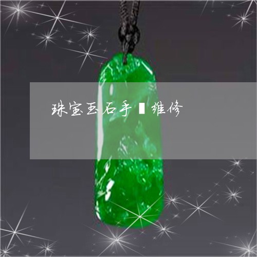 珠宝玉石手镯维修/2023031514936 珠宝玉石手镯维修/2023031514936