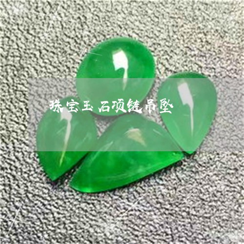 珠宝玉石项链吊坠/2023031520605 珠宝玉石项链吊坠/2023031520605