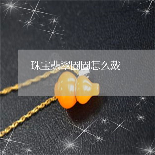 珠宝翡翠圈圈怎么戴/2023041372896