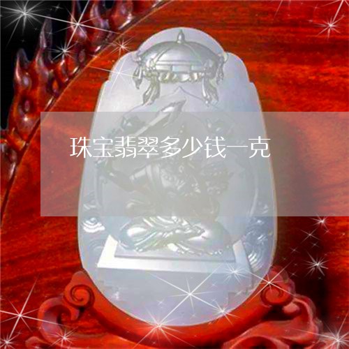 珠宝翡翠多少钱一克/2023041386859 珠宝翡翠多少钱一克/2023041386859