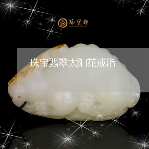 珠宝翡翠太阳花戒指/2023041342593