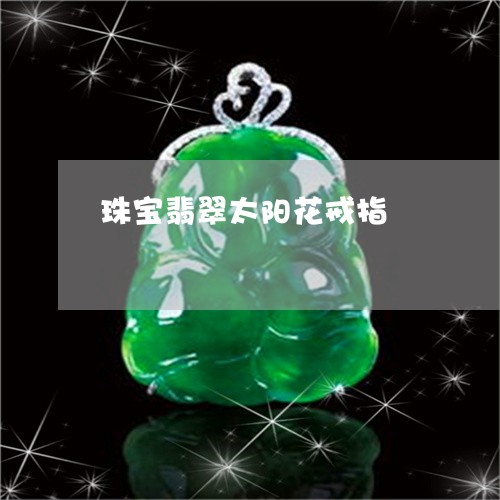 珠宝翡翠太阳花戒指/2023041353725