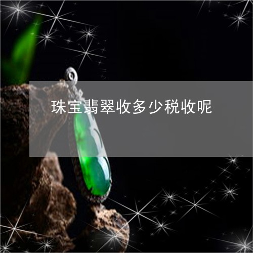 珠宝翡翠收多少税收呢/2023061768279