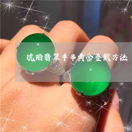 琥珀翡翠手串黄金叠戴方法/2023061917592 琥珀翡翠手串黄金叠戴方法/2023061917592