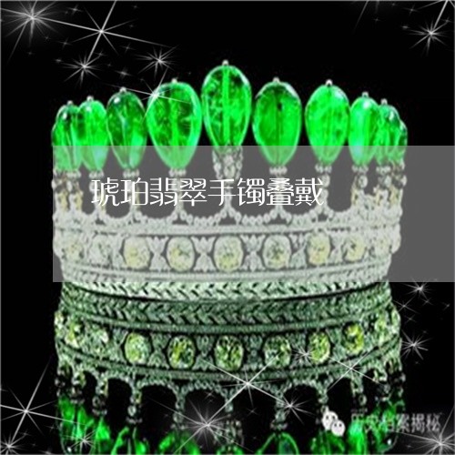 琥珀翡翠手镯叠戴/2023031649705