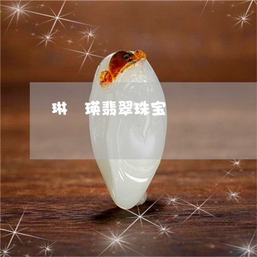 琳琯瑛翡翠珠宝/2023033063603 琳琯瑛翡翠珠宝/2023033063603