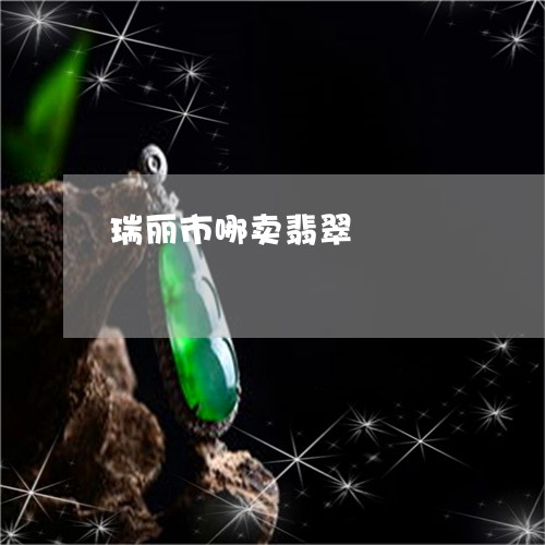 瑞丽市哪卖翡翠/2023033071603 瑞丽市哪卖翡翠/2023033071603