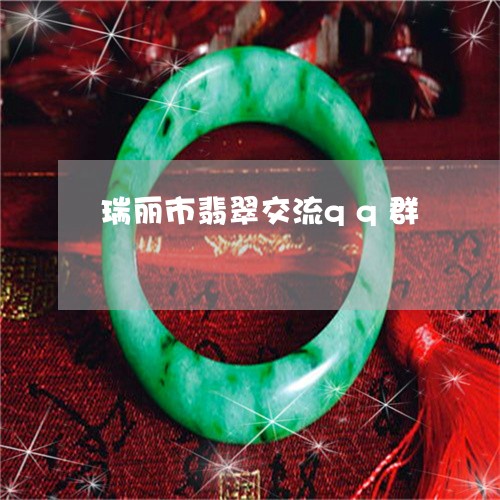 瑞丽市翡翠交流qq群/2023021572934