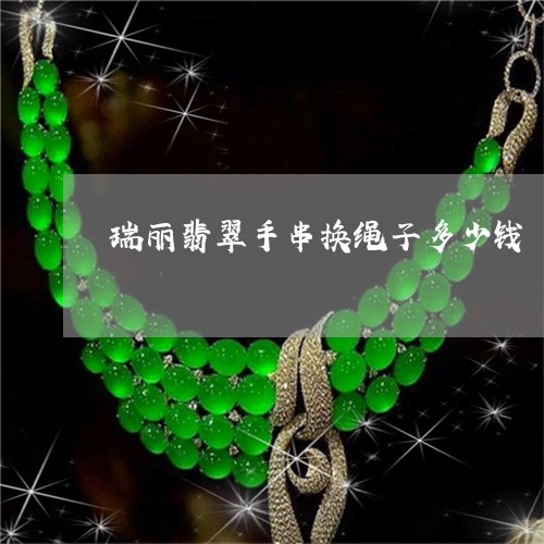 瑞丽翡翠手串换绳子多少钱/2023071182736