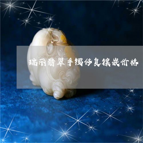 瑞丽翡翠手镯修复镶嵌价格/2023071194938