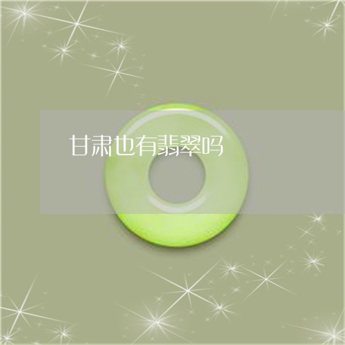 甘肃也有翡翠吗/2023033020481 甘肃也有翡翠吗/2023033020481