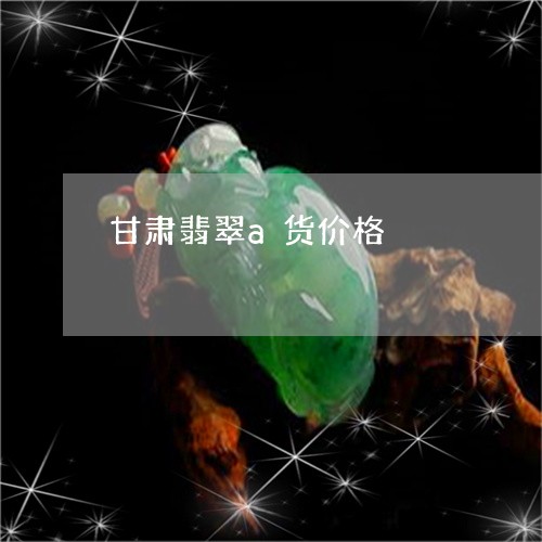 甘肃翡翠a货价格/2023031697369