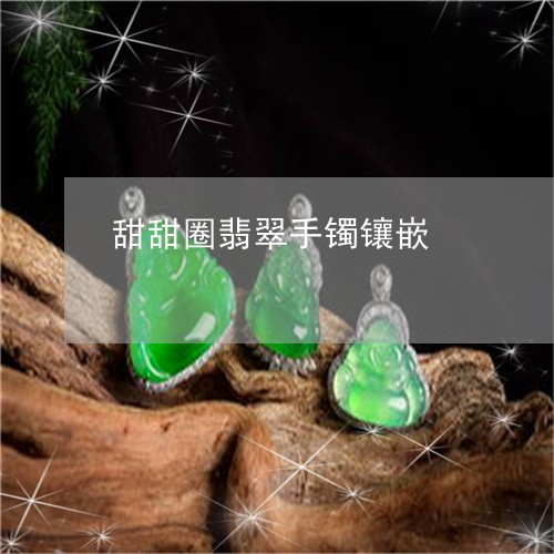 甜甜圈翡翠手镯镶嵌/2023041327040 甜甜圈翡翠手镯镶嵌/2023041327040