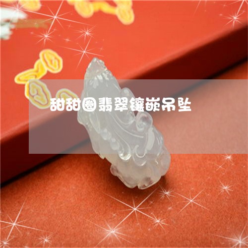 甜甜圈翡翠镶嵌吊坠/2023041314717 甜甜圈翡翠镶嵌吊坠/2023041314717